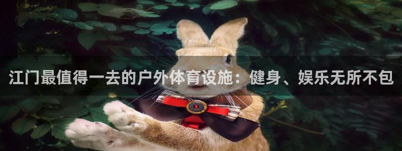 意昂3集团官网首页：江门最值得一去的户外体育设施：健