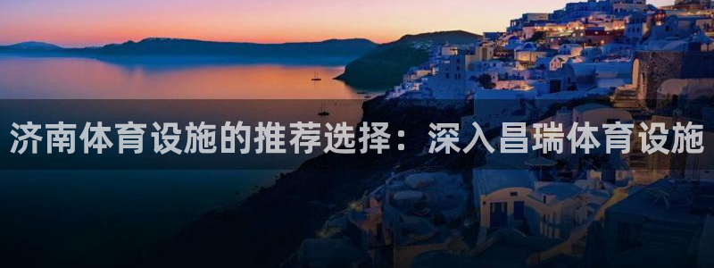 意昂3五金厂：济南体育设施的推荐选择：深入昌瑞体育设