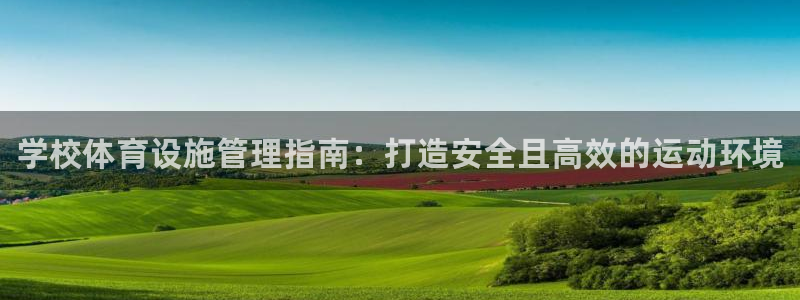 意昂3娱乐平台：学校体育设施管理指南：打造安全且高效的运动环