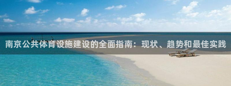 意昂体育3软件：南京公共体育设施建设的全面指南：现状、趋势和