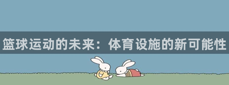 意昂3娱乐下载：篮球运动的未来：体育设施的新可能性