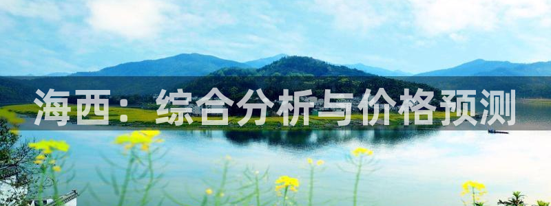 意昂3娱乐40996：海西：综合分析与价格预测