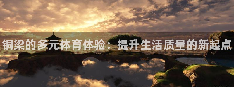 意昂体育3娱乐：铜梁的多元体育体验：提升生活质量的新起点