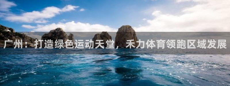 意昂3娱乐是那个系列的台子：广州：打造绿色运动天堂，