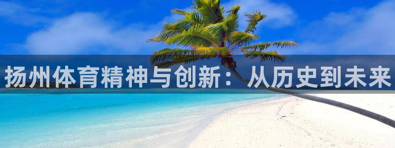 意昂体育3招商电话号码是多少：扬州体育精神与创新：从历史到未