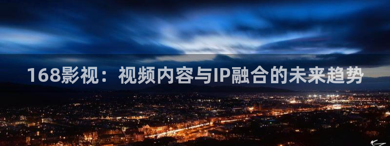 悠久影院免费高清电影：168影视：视频内容与IP融合的未来趋势